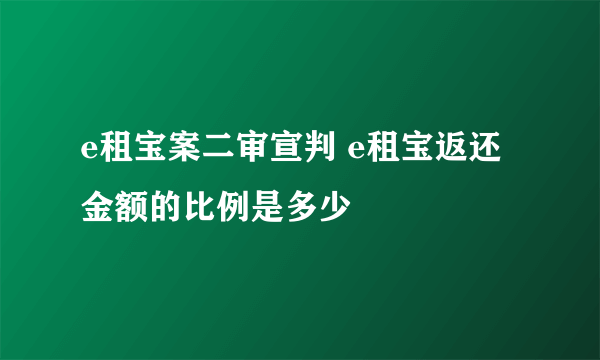 e租宝案二审宣判 e租宝返还金额的比例是多少