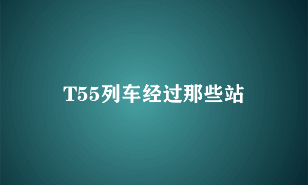 T55列车经过那些站