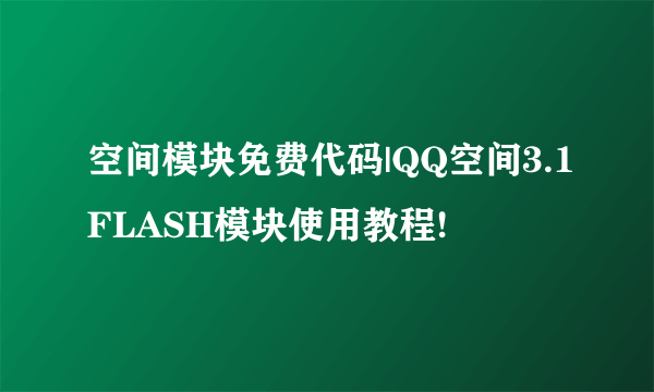 空间模块免费代码|QQ空间3.1FLASH模块使用教程!