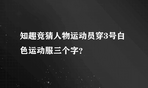 知趣竞猜人物运动员穿3号白色运动服三个字？