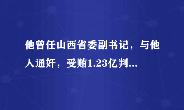 他曾任山西省委副书记，与他人通奸，受贿1.23亿判无期，今年68岁