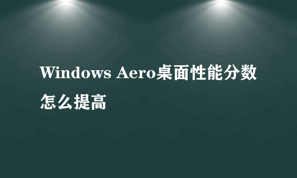 Windows Aero桌面性能分数怎么提高