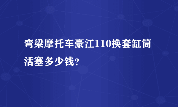 弯梁摩托车豪江110换套缸筒活塞多少钱？