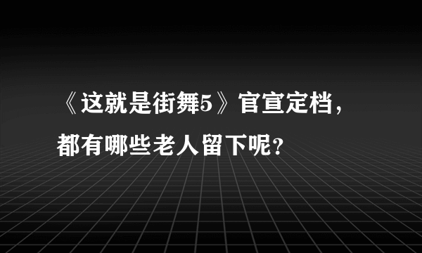 《这就是街舞5》官宣定档，都有哪些老人留下呢？