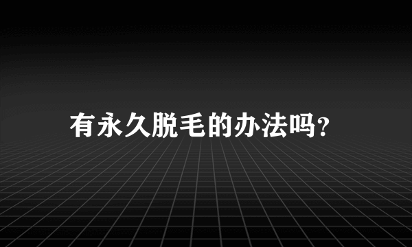 有永久脱毛的办法吗？