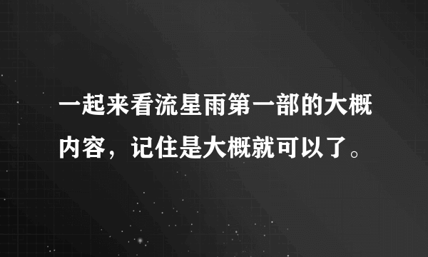 一起来看流星雨第一部的大概内容，记住是大概就可以了。