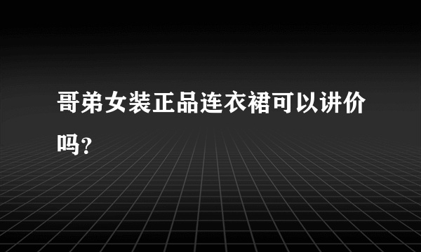 哥弟女装正品连衣裙可以讲价吗？