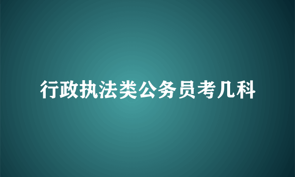 行政执法类公务员考几科