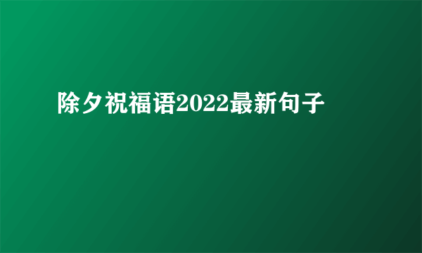 除夕祝福语2022最新句子