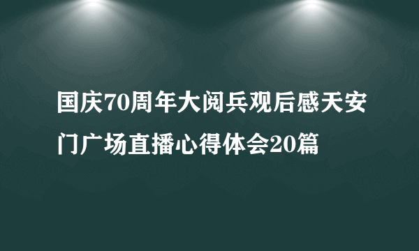 国庆70周年大阅兵观后感天安门广场直播心得体会20篇