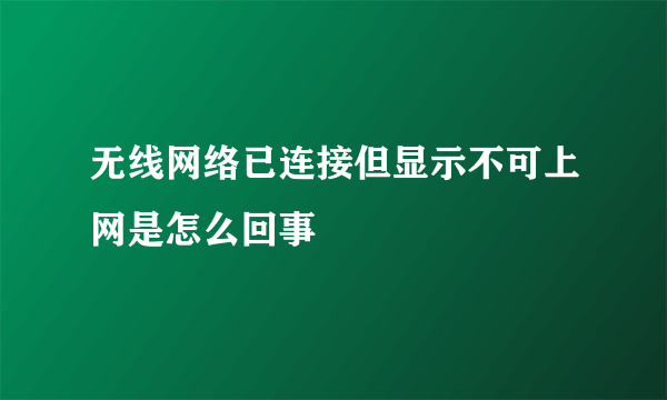 无线网络已连接但显示不可上网是怎么回事