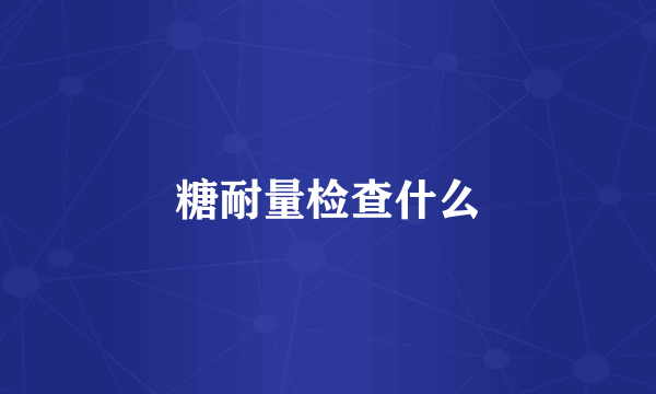 糖耐量检查什么