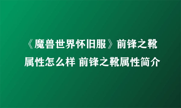 《魔兽世界怀旧服》前锋之靴属性怎么样 前锋之靴属性简介