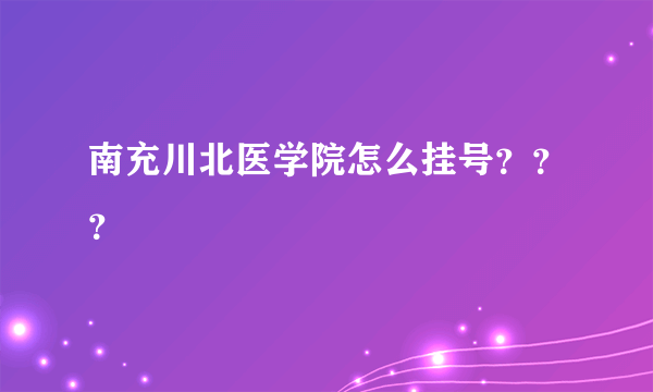 南充川北医学院怎么挂号？？？