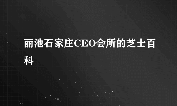 丽池石家庄CEO会所的芝士百科