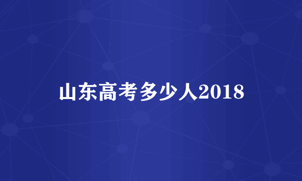 山东高考多少人2018