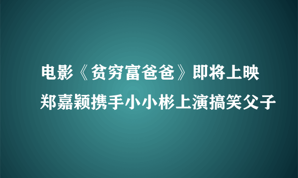 电影《贫穷富爸爸》即将上映郑嘉颖携手小小彬上演搞笑父子