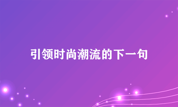 引领时尚潮流的下一句