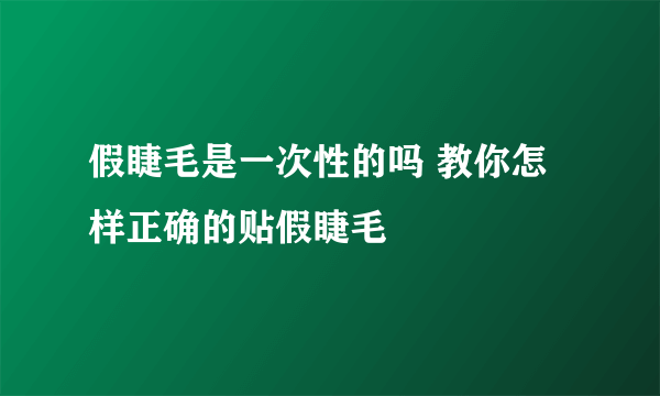 假睫毛是一次性的吗 教你怎样正确的贴假睫毛