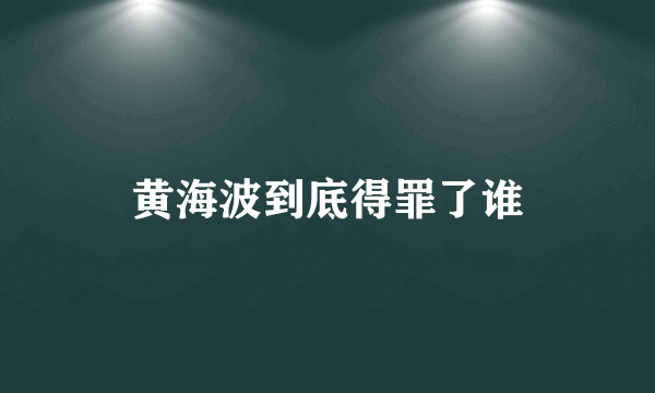 黄海波到底得罪了谁