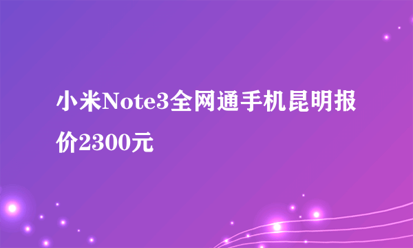 小米Note3全网通手机昆明报价2300元