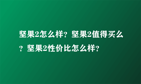 坚果2怎么样？坚果2值得买么？坚果2性价比怎么样？