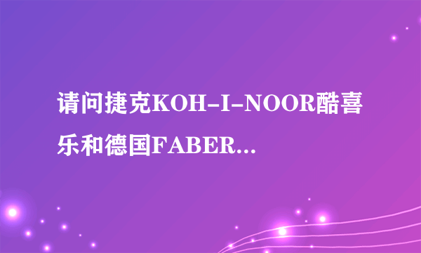 请问捷克KOH-I-NOOR酷喜乐和德国FABER-CASTELL辉柏嘉买哪个好