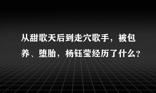 从甜歌天后到走穴歌手，被包养、堕胎，杨钰莹经历了什么？