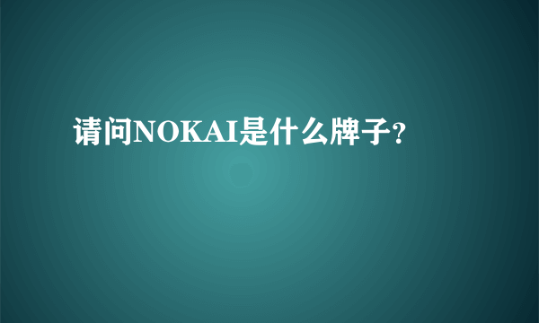 请问NOKAI是什么牌子？