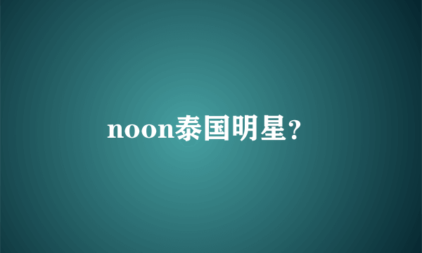 noon泰国明星？