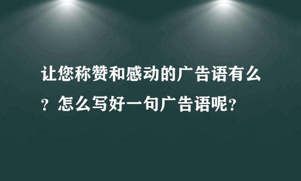 让您称赞和感动的广告语有么？怎么写好一句广告语呢？