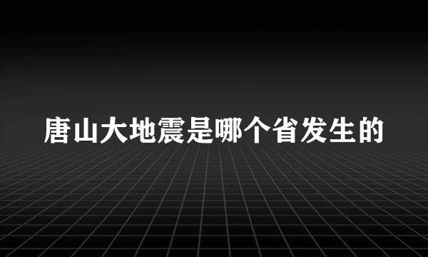 唐山大地震是哪个省发生的