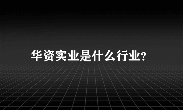 华资实业是什么行业？