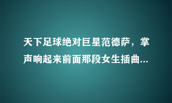 天下足球绝对巨星范德萨，掌声响起来前面那段女生插曲名是啥？？