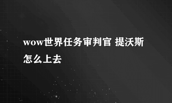 wow世界任务审判官 提沃斯怎么上去