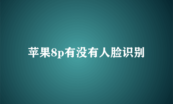 苹果8p有没有人脸识别