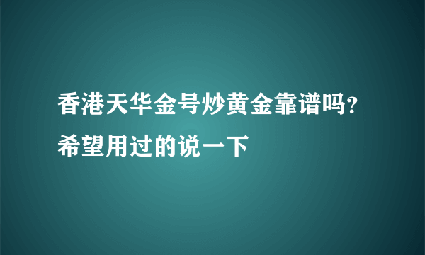 香港天华金号炒黄金靠谱吗？希望用过的说一下