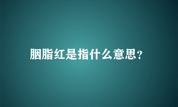 胭脂红是指什么意思？