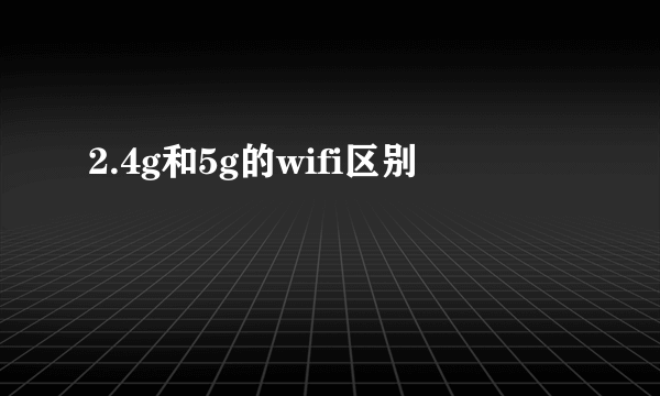 2.4g和5g的wifi区别