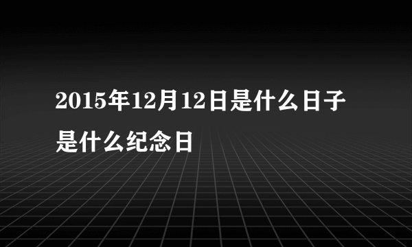 2015年12月12日是什么日子 是什么纪念日