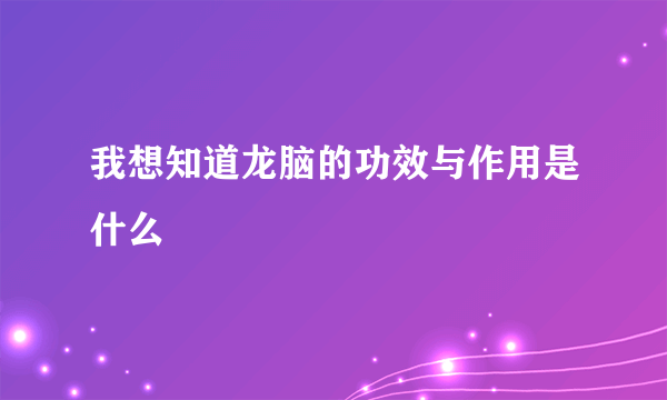 我想知道龙脑的功效与作用是什么