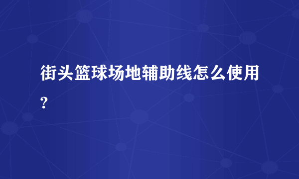 街头篮球场地辅助线怎么使用?