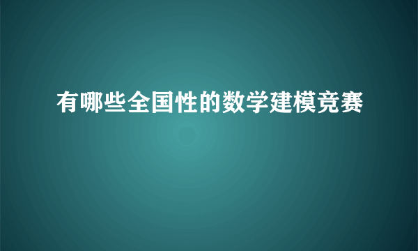 有哪些全国性的数学建模竞赛