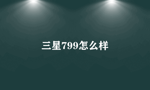 三星799怎么样