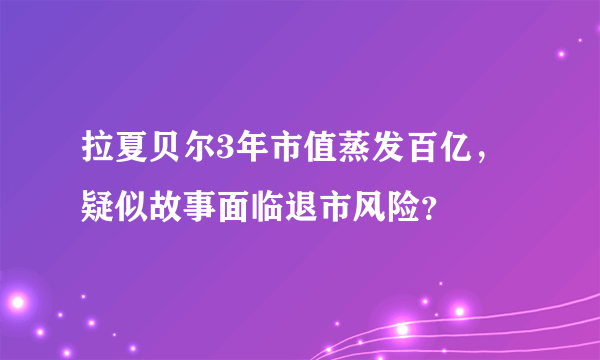 拉夏贝尔3年市值蒸发百亿，疑似故事面临退市风险？