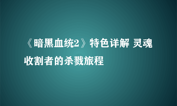 《暗黑血统2》特色详解 灵魂收割者的杀戮旅程