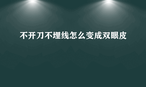 不开刀不埋线怎么变成双眼皮