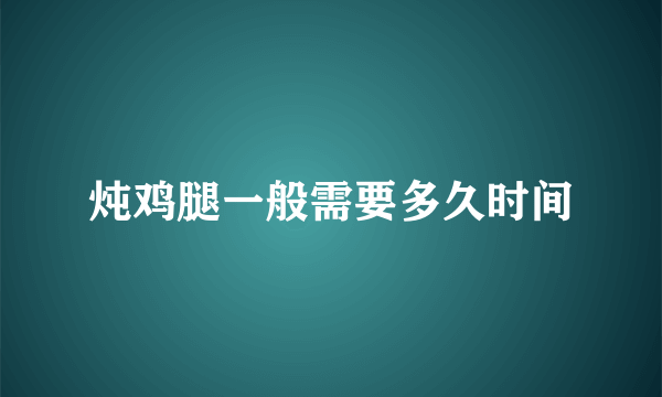 炖鸡腿一般需要多久时间