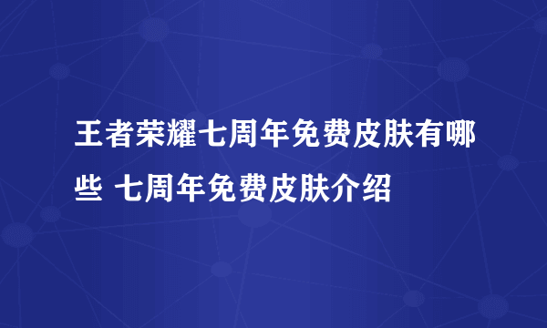 王者荣耀七周年免费皮肤有哪些 七周年免费皮肤介绍