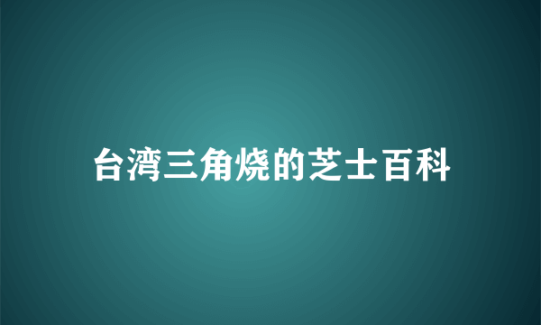 台湾三角烧的芝士百科